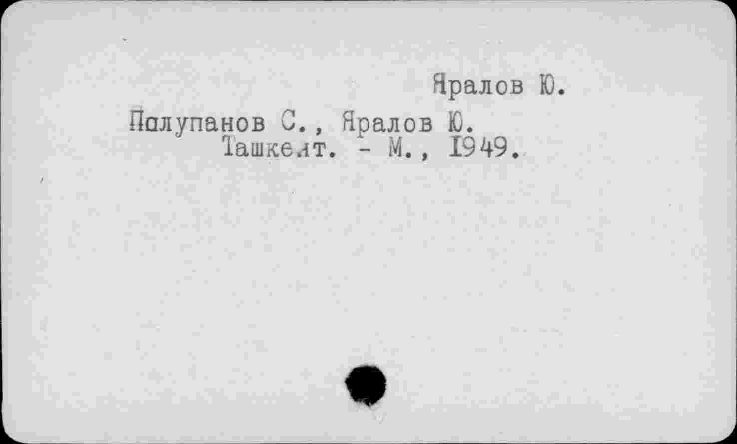 ﻿Яралов Ю.
Полупанов С., Яралов Ю.
Ташкент. - М., 1949.